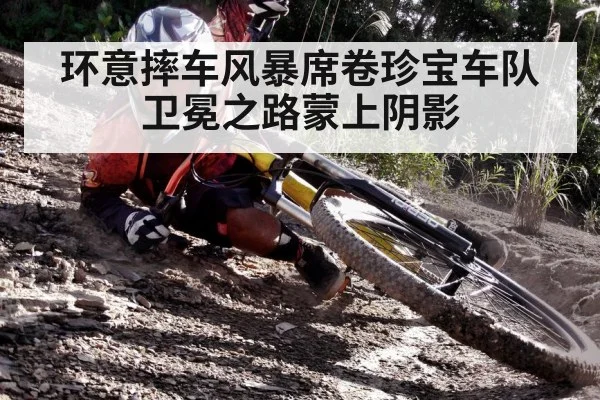 环意摔车风暴席卷珍宝车队卫冕之路蒙上阴影