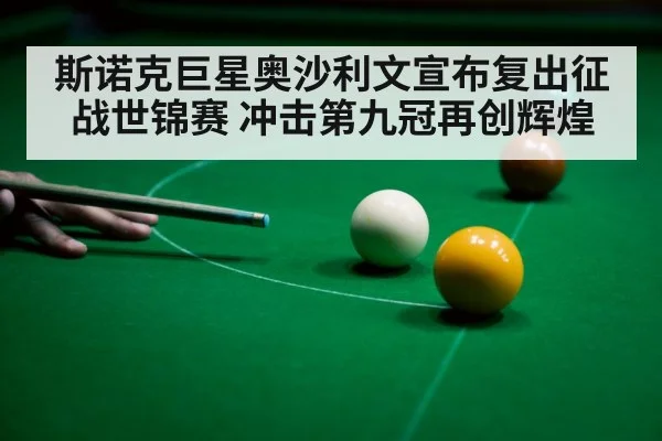 斯诺克巨星奥沙利文宣布复出征战世锦赛 冲击第九冠再创辉煌