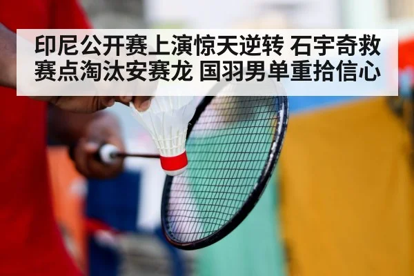 印尼公开赛上演惊天逆转 石宇奇救赛点淘汰安赛龙 国羽男单重拾信心
