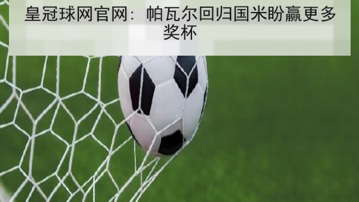皇冠球网官网: 帕瓦尔回归国米盼赢更多奖杯 皇冠球网官网: 帕瓦尔回归国米盼赢更多奖杯