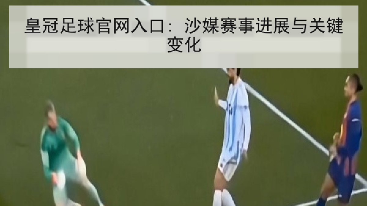 皇冠足球官网入口: 沙媒赛事进展与关键变化