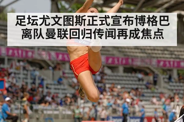足坛尤文图斯正式宣布博格巴离队曼联回归传闻再成焦点