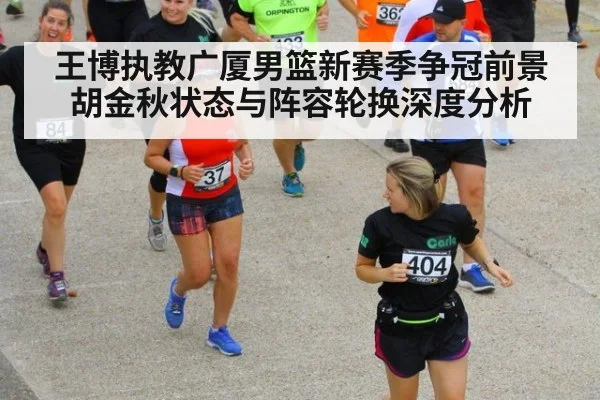 王博执教广厦男篮新赛季争冠前景 胡金秋状态与阵容轮换深度分析